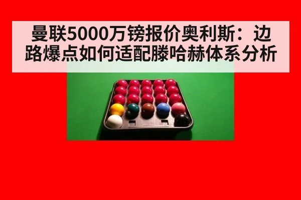 曼联5000万镑报价奥利斯:边路爆点如何适配滕哈赫体系分析