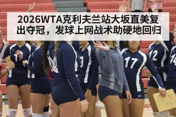 2026WTA克利夫兰站大坂直美复出夺冠,发球上网战术助硬地回归