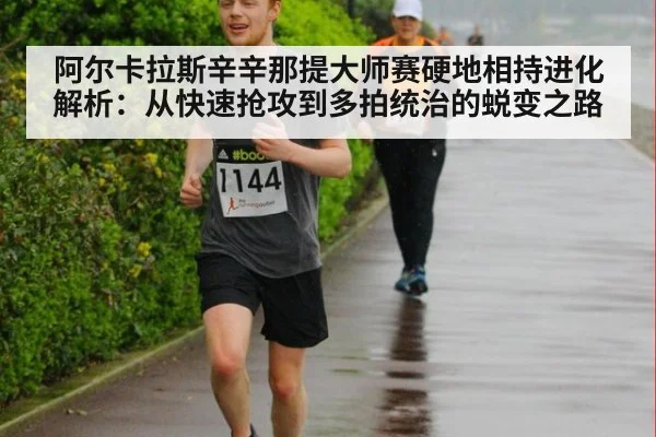 阿尔卡拉斯辛辛那提大师赛硬地相持进化解析:从快速抢攻到多拍统治的蜕变之路