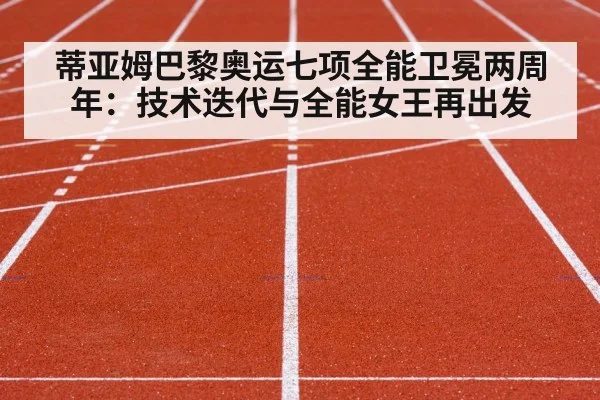 蒂亚姆巴黎奥运七项全能卫冕两周年:技术迭代与全能女王再出发